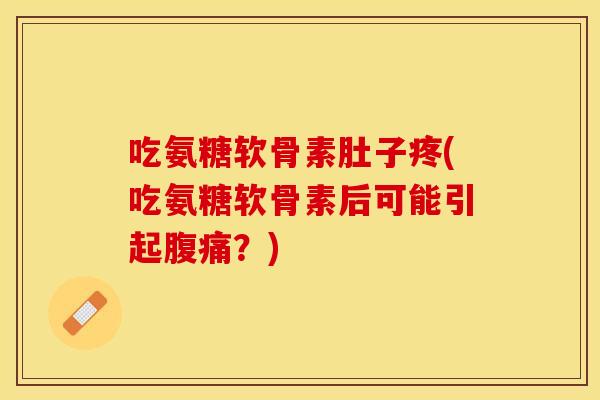 吃氨糖软骨素肚子疼(吃氨糖软骨素后可能引起腹痛？)