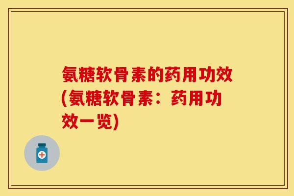 氨糖软骨素的药用功效(氨糖软骨素：药用功效一览)