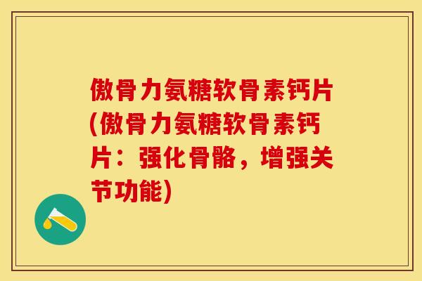 傲骨力氨糖软骨素钙片(傲骨力氨糖软骨素钙片：强化骨骼，增强关节功能)