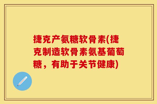 捷克产氨糖软骨素(捷克制造软骨素氨基葡萄糖，有助于关节健康)