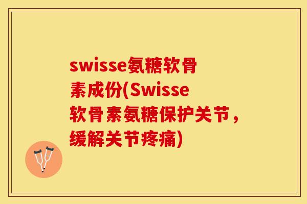 swisse氨糖软骨素成份(Swisse软骨素氨糖保护关节，缓解关节疼痛)