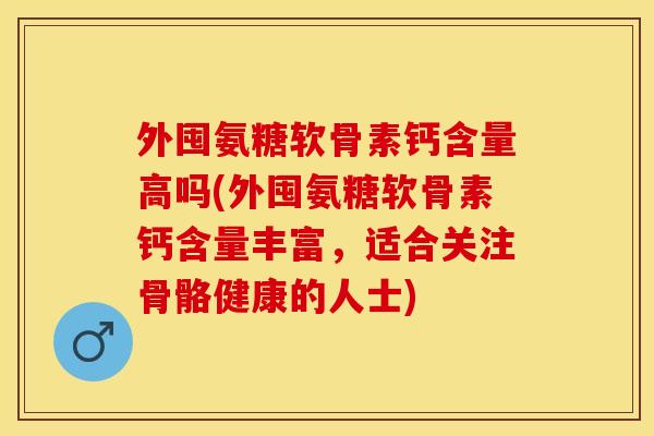 外囤氨糖软骨素钙含量高吗(外囤氨糖软骨素钙含量丰富，适合关注骨骼健康的人士)