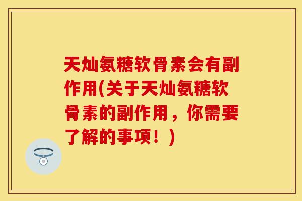 天灿氨糖软骨素会有副作用(关于天灿氨糖软骨素的副作用，你需要了解的事项！)