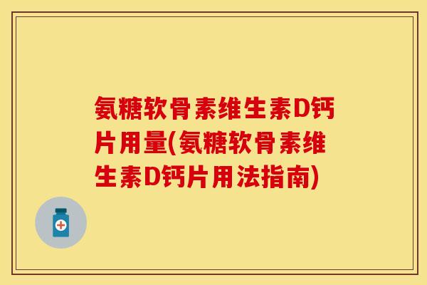 氨糖软骨素维生素D钙片用量(氨糖软骨素维生素D钙片用法指南)