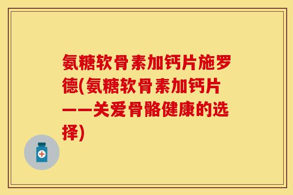 氨糖软骨素加钙片施罗德(氨糖软骨素加钙片——关爱骨骼健康的选择)