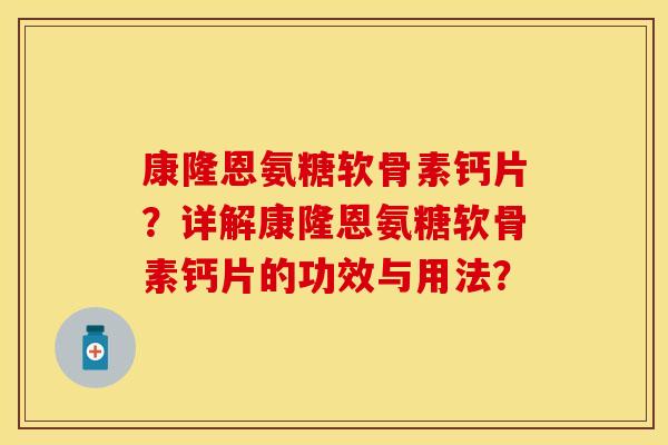 康隆恩氨糖软骨素钙片?详解康隆恩氨糖软骨素钙片的功效与用法?-第1张图片-关节保镖 康隆恩氨糖软骨素钙片?详解康隆恩氨糖软骨素钙片的功效与用法?-第1张图片-关节保镖