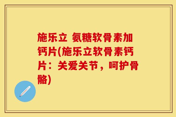 施乐立 氨糖软骨素加钙片(施乐立软骨素钙片:关爱关节,呵护骨骼)-第1张图片-关节保镖 施乐立 氨糖软骨素加钙片(施乐立软骨素钙片:关爱关节,呵护骨骼)-第1张图片-关节保镖