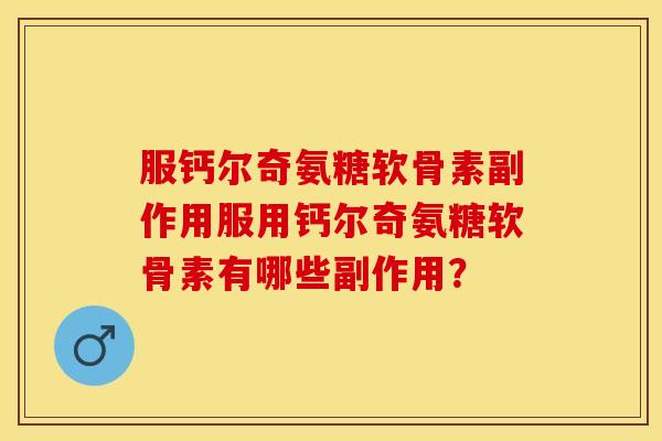 服钙尔奇氨糖软骨素副作用服用钙尔奇氨糖软骨素有哪些副作用?-第1张图片-关节保镖 服钙尔奇氨糖软骨素副作用服用钙尔奇氨糖软骨素有哪些副作用?-第1张图片-关节保镖