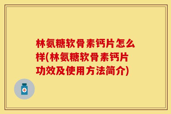 林氨糖软骨素钙片怎么样(林氨糖软骨素钙片功效及使用方法简介)