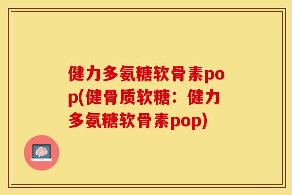 健力多氨糖软骨素pop(健骨质软糖：健力多氨糖软骨素pop)