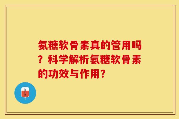 氨糖软骨素真的管用吗？科学解析氨糖软骨素的功效与作用？