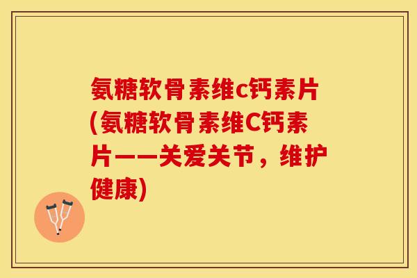 氨糖软骨素维c钙素片(氨糖软骨素维C钙素片——关爱关节，维护健康)