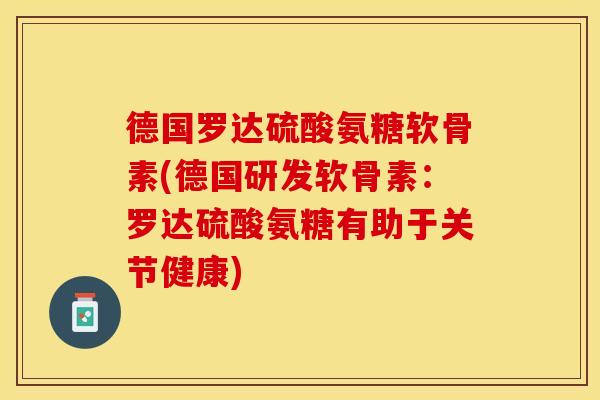 德国罗达硫酸氨糖软骨素(德国研发软骨素：罗达硫酸氨糖有助于关节健康)
