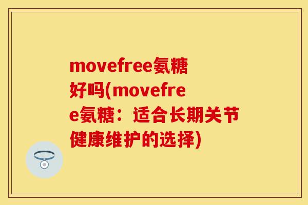 movefree氨糖好吗(movefree氨糖：适合长期关节健康维护的选择)