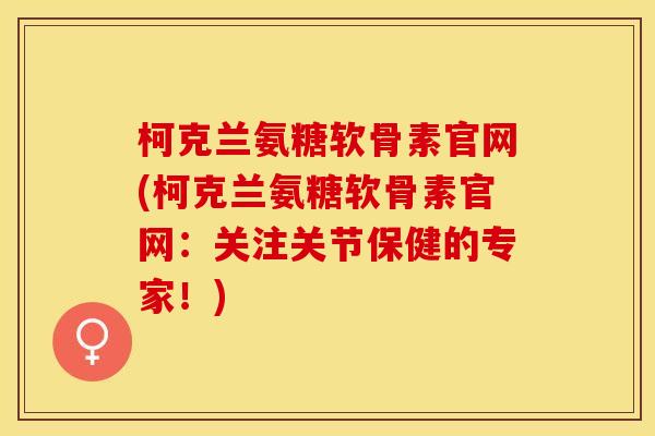 柯克兰氨糖软骨素官网(柯克兰氨糖软骨素官网：关注关节保健的专家！)