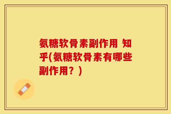 氨糖软骨素副作用 知乎(氨糖软骨素有哪些副作用？)