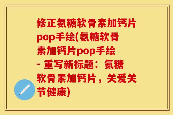 修正氨糖软骨素加钙片pop手绘(氨糖软骨素加钙片pop手绘 - 重写新标题:氨糖软骨素加钙片,关爱关节健康)-第1张图片-关节保镖 修正氨糖软骨素加钙片pop手绘(氨糖软骨素加钙片pop手绘 - 重写新标题:氨糖软骨素加钙片,关爱关节健康)-第1张图片-关节保镖