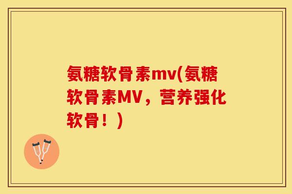 氨糖软骨素mv(氨糖软骨素MV，营养强化软骨！)