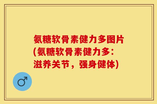 氨糖软骨素健力多图片(氨糖软骨素健力多：滋养关节，强身健体)