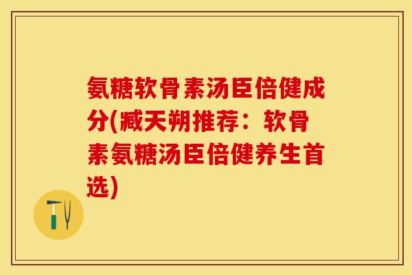 氨糖软骨素汤臣倍健成分(臧天朔推荐：软骨素氨糖汤臣倍健养生首选)