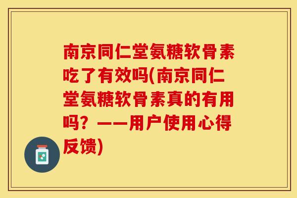 南京同仁堂氨糖软骨素吃了有效吗(南京同仁堂氨糖软骨素真的有用吗？——用户使用心得反馈)