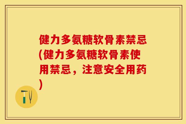 健力多氨糖软骨素禁忌(健力多氨糖软骨素使用禁忌，注意安全用药)