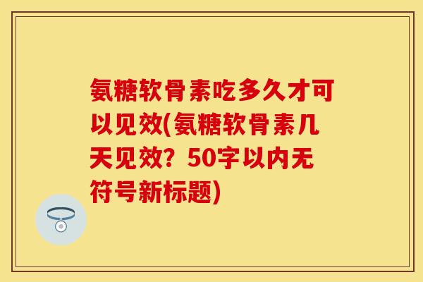 氨糖软骨素吃多久才可以见效？氨糖软骨素几天见效？