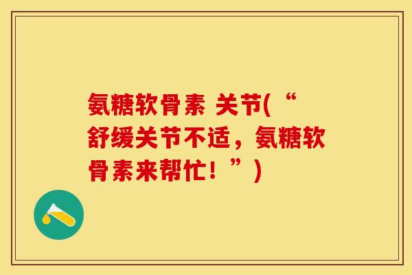 氨糖软骨素 关节(“舒缓关节不适，氨糖软骨素来帮忙！”)