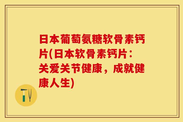 日本葡萄氨糖软骨素钙片(日本软骨素钙片：关爱关节健康，成就健康人生)