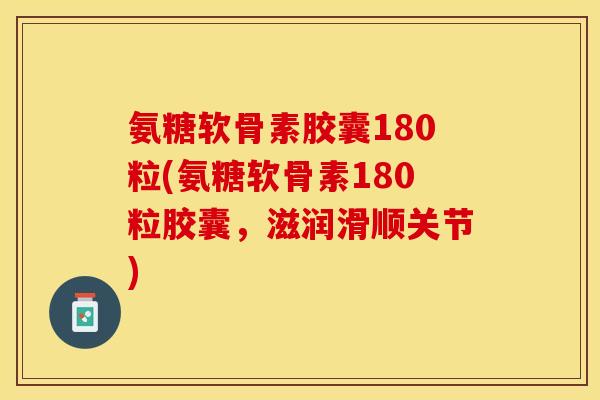 氨糖软骨素胶囊180粒(氨糖软骨素180粒胶囊，滋润滑顺关节)