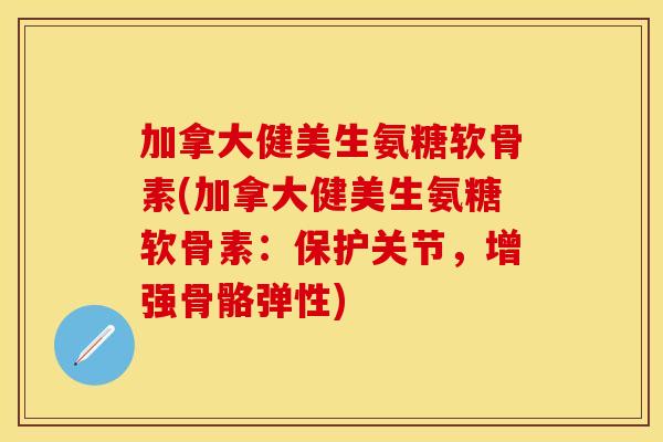 加拿大健美生氨糖软骨素(加拿大健美生氨糖软骨素:保护关节,增强骨骼弹性)-第1张图片-关节保镖 加拿大健美生氨糖软骨素(加拿大健美生氨糖软骨素:保护关节,增强骨骼弹性)-第1张图片-关节保镖