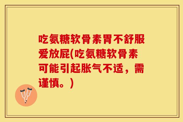 吃氨糖软骨素胃不舒服爱放屁(吃氨糖软骨素可能引起胀气不适，需谨慎。)