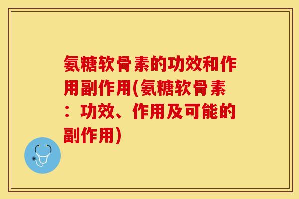 氨糖软骨素的功效和作用副作用(氨糖软骨素:功效、作用及可能的副作用)-第1张图片-关节保镖 氨糖软骨素的功效和作用副作用(氨糖软骨素:功效、作用及可能的副作用)-第1张图片-关节保镖