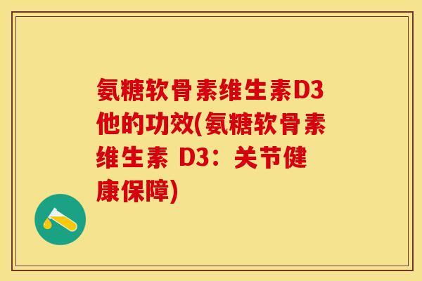 氨糖软骨素维生素D3他的功效(氨糖软骨素维生素 D3：关节健康保障)