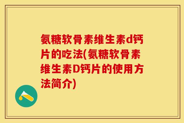 氨糖软骨素维生素d钙片的吃法(氨糖软骨素维生素D钙片的使用方法简介)