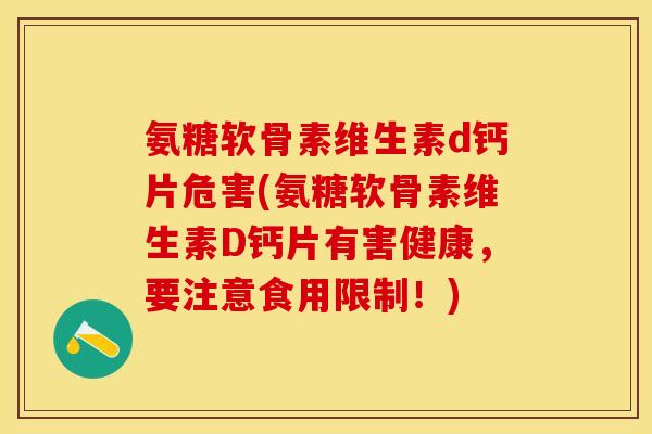 氨糖软骨素维生素d钙片危害(氨糖软骨素维生素D钙片有害健康，要注意食用限制！)