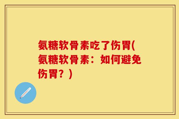 氨糖软骨素吃了伤胃(氨糖软骨素：如何避免伤胃？)