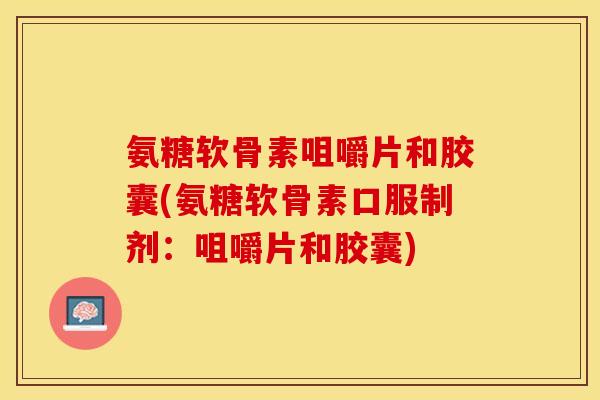 氨糖软骨素咀嚼片和胶囊(氨糖软骨素口服制剂：咀嚼片和胶囊)
