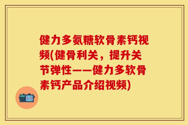 健力多氨糖软骨素钙视频(健骨利关，提升关节弹性——健力多软骨素钙产品介绍视频)