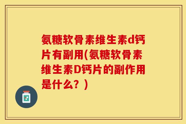 氨糖软骨素维生素d钙片有副用(氨糖软骨素维生素D钙片的副作用是什么?)-第1张图片-关节保镖 氨糖软骨素维生素d钙片有副用(氨糖软骨素维生素D钙片的副作用是什么?)-第1张图片-关节保镖