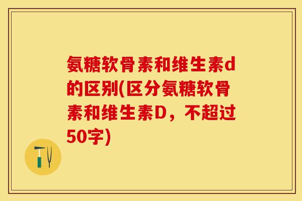氨糖软骨素和维生素d的区别?区分氨糖软骨素和维生素D-第1张图片-关节保镖 氨糖软骨素和维生素d的区别?区分氨糖软骨素和维生素D-第1张图片-关节保镖