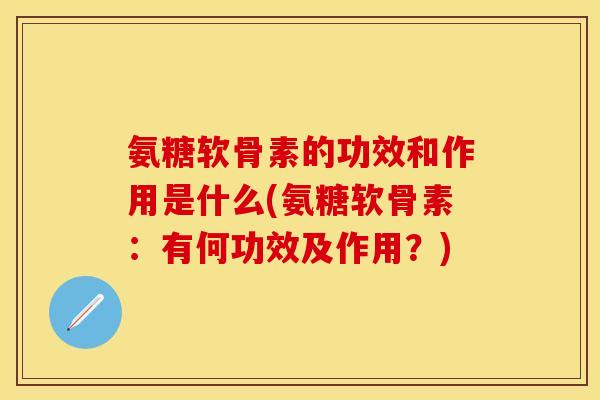 氨糖软骨素的功效和作用是什么(氨糖软骨素:有何功效及作用?)-第1张图片-关节保镖 氨糖软骨素的功效和作用是什么(氨糖软骨素:有何功效及作用?)-第1张图片-关节保镖