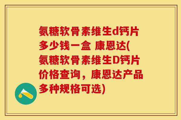 氨糖软骨素维生d钙片多少钱一盒 康恩达(氨糖软骨素维生D钙片价格查询，康恩达产品多种规格可选)