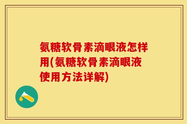 氨糖软骨素滴眼液怎样用(氨糖软骨素滴眼液使用方法详解)
