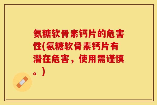 氨糖软骨素钙片的危害性(氨糖软骨素钙片有潜在危害，使用需谨慎。)