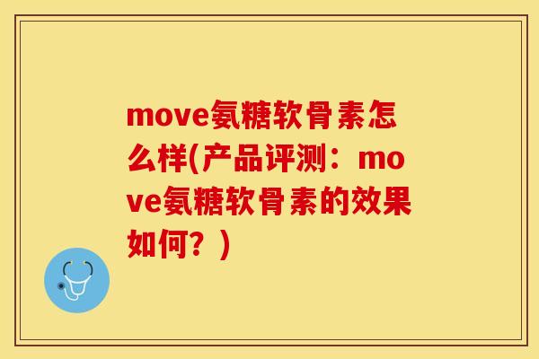 move氨糖软骨素怎么样(产品评测：move氨糖软骨素的效果如何？)