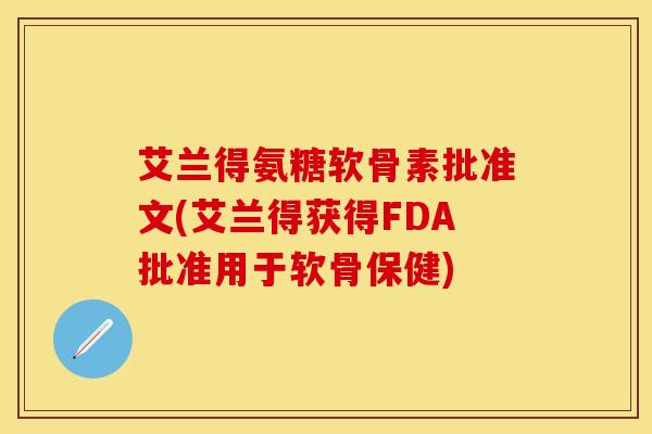 艾兰得氨糖软骨素批准文(艾兰得获得FDA批准用于软骨保健)-第1张图片-关节保镖 艾兰得氨糖软骨素批准文(艾兰得获得FDA批准用于软骨保健)-第1张图片-关节保镖