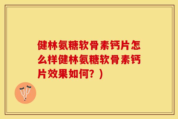 健林氨糖软骨素钙片怎么样健林氨糖软骨素钙片效果如何？)