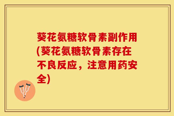 葵花氨糖软骨素副作用(葵花氨糖软骨素存在不良反应，注意用药安全)