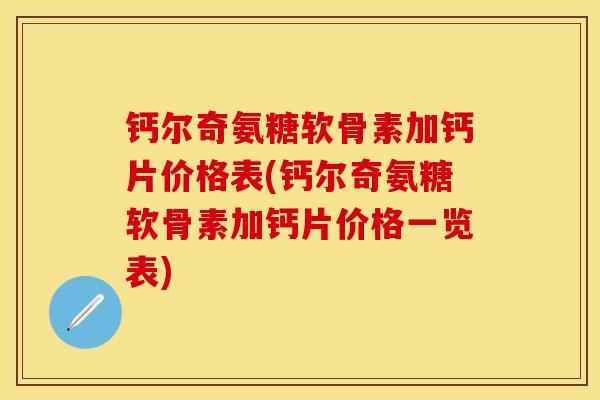 钙尔奇氨糖软骨素加钙片价格表(钙尔奇氨糖软骨素加钙片价格一览表)